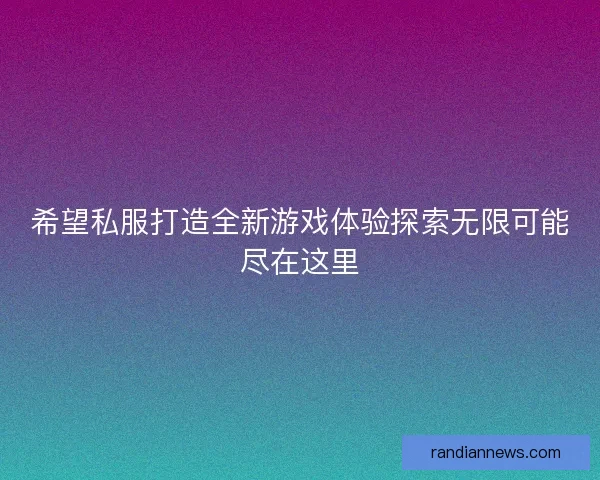 希望私服打造全新游戏体验探索无限可能尽在这里