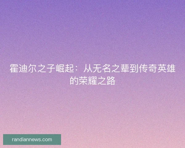 霍迪尔之子崛起：从无名之辈到传奇英雄的荣耀之路