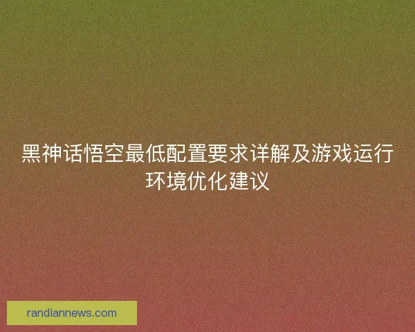 黑神话悟空最低配置要求详解及游戏运行环境优化建议