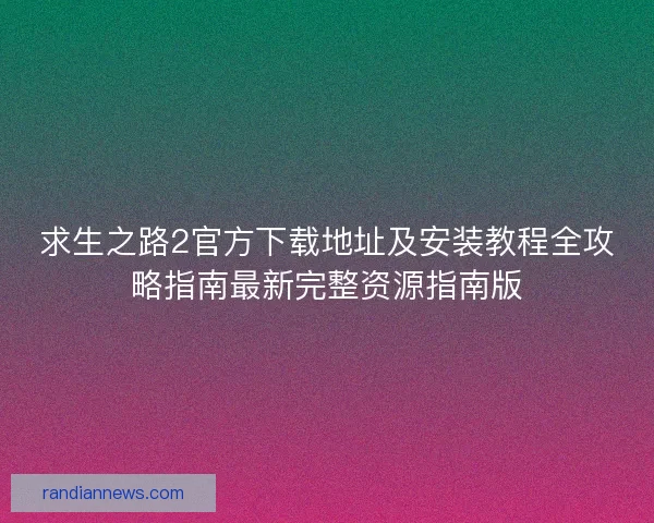 求生之路2官方下载地址及安装教程全攻略指南最新完整资源指南版