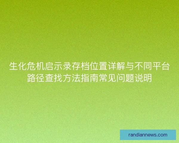生化危机启示录存档位置详解与不同平台路径查找方法指南常见问题说明