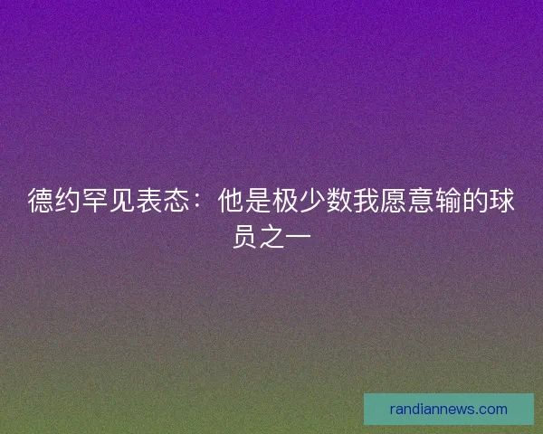 德约罕见表态：他是极少数我愿意输的球员之一