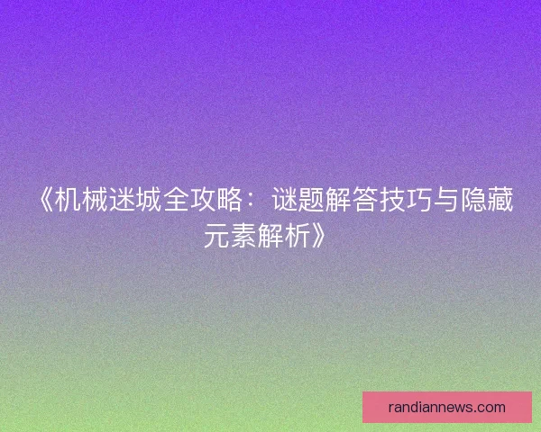 《机械迷城全攻略：谜题解答技巧与隐藏元素解析》
