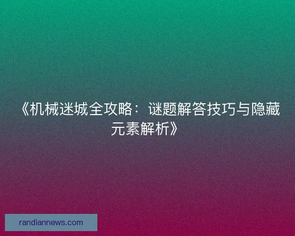 《机械迷城全攻略：谜题解答技巧与隐藏元素解析》
