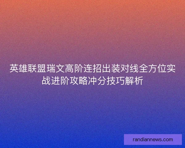 英雄联盟瑞文高阶连招出装对线全方位实战进阶攻略冲分技巧解析